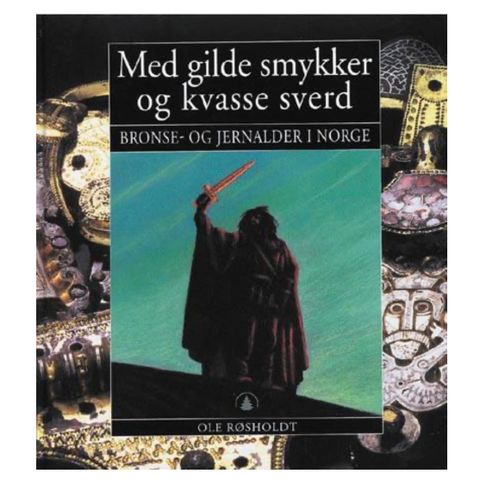 Ole Røsholdt - Med gilde smykker og kvasse sverd - bronse- og jernalder i Norge
