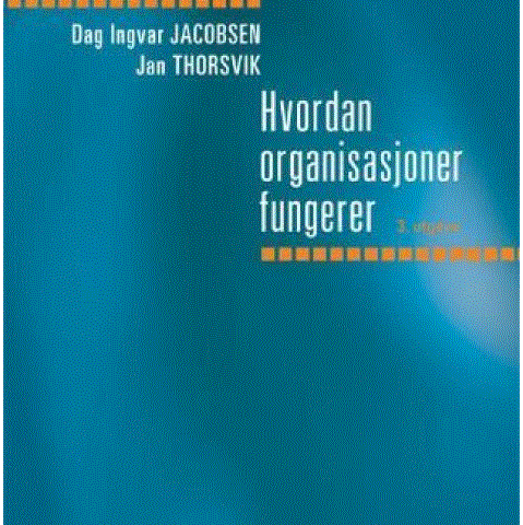 Hvordan organisasjoner fungerer - Dag Ingvar Jacobsen og Jan Thorsvik - 3.utgave