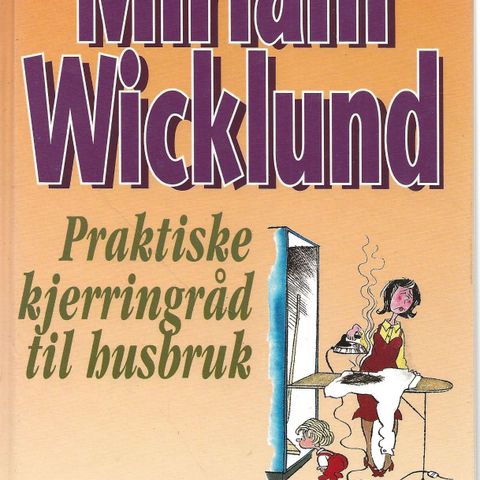 Miriam Wicklund: Praktiske kjerringråd til husbruk  - nye og gamle