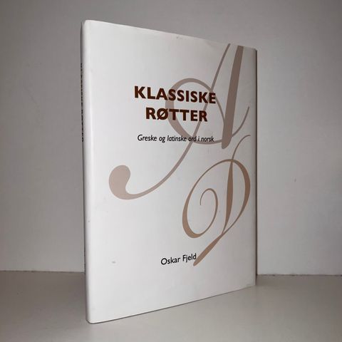 Klassiske røtter. Greske og latinske ord i norsk - Oskar Fjeld. 2010