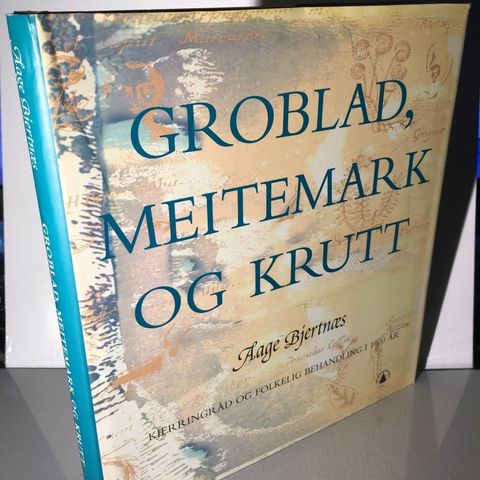 Groblad, meitemark og krutt - kjerringråd og folkelig behandling i 1000 år