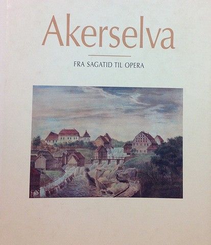 AKERSELVA. FRA SAGATID TIL OPERA. SCHIBSTEDS FORLAG. 2003