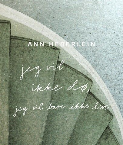 Jeg vil ikke dø, jeg vil bare ikke leve. Ann Heberlein