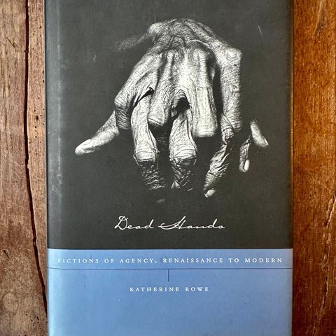 Dead Hands: Fictions of Agency,  Renaissance to Modern.  Katherine Rowe