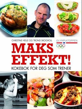 Maks effekt! Kokebok for deg som trener av Christine Helle og Trond Skogvoll