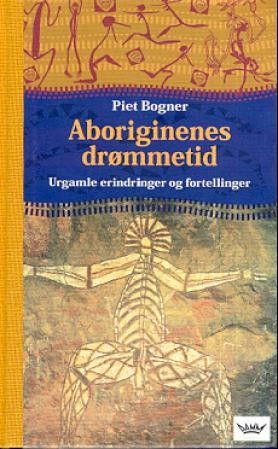 Aboriginenes drømmetid. Urgamle erindringer og fortellinger. Piet Bogner