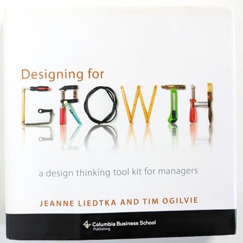 Designing for Growth - A Design Thinking Tool Kit for Managers